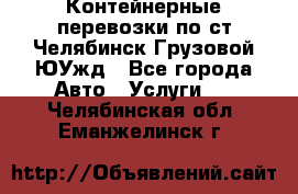 Контейнерные перевозки по ст.Челябинск-Грузовой ЮУжд - Все города Авто » Услуги   . Челябинская обл.,Еманжелинск г.